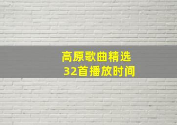 高原歌曲精选32首播放时间