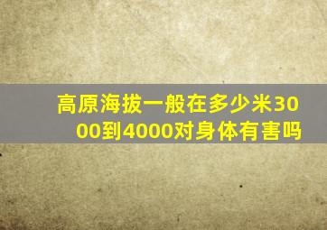 高原海拔一般在多少米3000到4000对身体有害吗