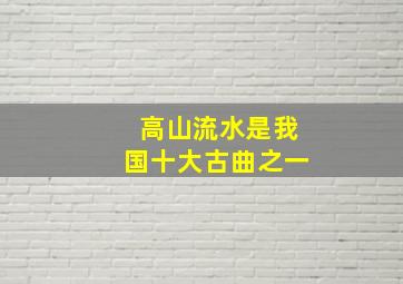 高山流水是我国十大古曲之一