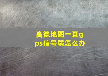 高德地图一直gps信号弱怎么办