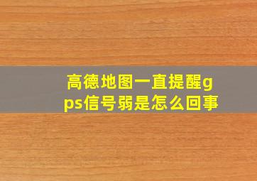 高德地图一直提醒gps信号弱是怎么回事