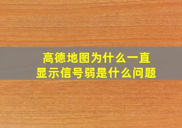 高德地图为什么一直显示信号弱是什么问题