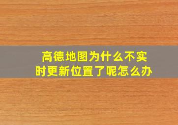 高德地图为什么不实时更新位置了呢怎么办