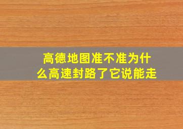 高德地图准不准为什么高速封路了它说能走