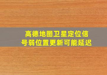 高德地图卫星定位信号弱位置更新可能延迟