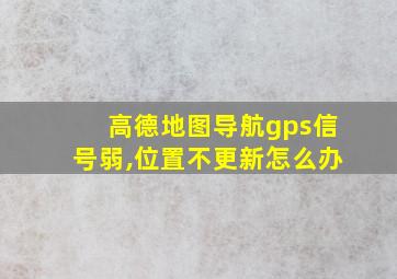 高德地图导航gps信号弱,位置不更新怎么办