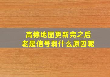 高德地图更新完之后老是信号弱什么原因呢