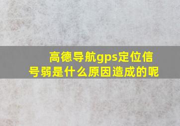 高德导航gps定位信号弱是什么原因造成的呢