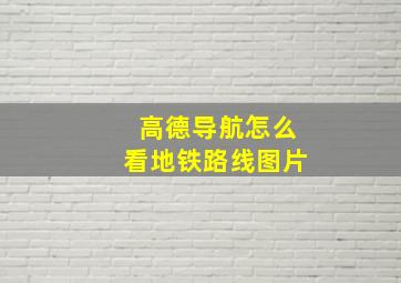 高德导航怎么看地铁路线图片