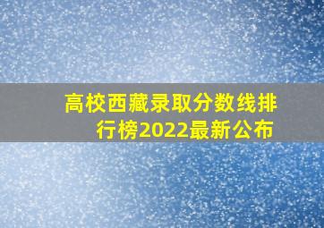 高校西藏录取分数线排行榜2022最新公布