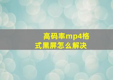 高码率mp4格式黑屏怎么解决