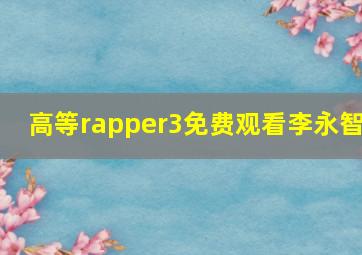 高等rapper3免费观看李永智