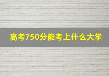 高考750分能考上什么大学