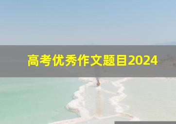 高考优秀作文题目2024