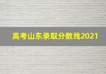 高考山东录取分数线2021