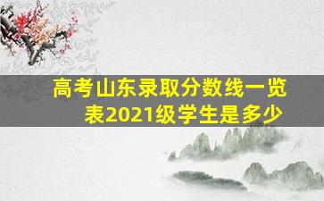 高考山东录取分数线一览表2021级学生是多少