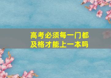 高考必须每一门都及格才能上一本吗