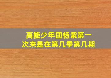 高能少年团杨紫第一次来是在第几季第几期