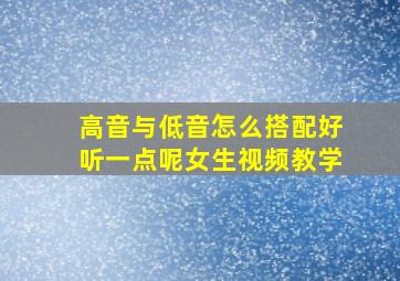 高音与低音怎么搭配好听一点呢女生视频教学