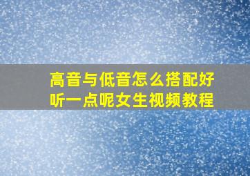 高音与低音怎么搭配好听一点呢女生视频教程