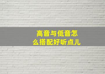 高音与低音怎么搭配好听点儿