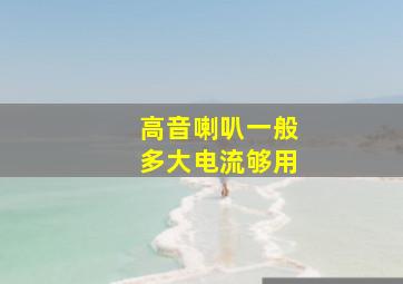 高音喇叭一般多大电流够用