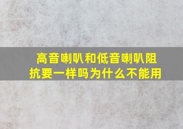 高音喇叭和低音喇叭阻抗要一样吗为什么不能用