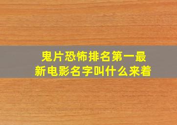 鬼片恐怖排名第一最新电影名字叫什么来着