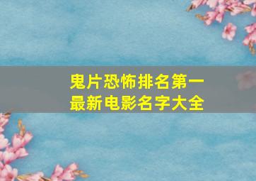 鬼片恐怖排名第一最新电影名字大全