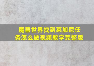 魔兽世界找到莱加尼任务怎么做视频教学完整版