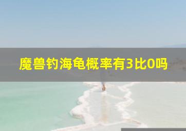 魔兽钓海龟概率有3比0吗