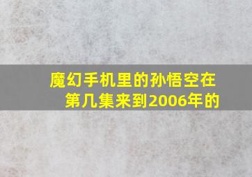 魔幻手机里的孙悟空在第几集来到2006年的