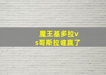 魔王基多拉vs哥斯拉谁赢了