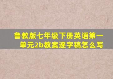 鲁教版七年级下册英语第一单元2b教案逐字稿怎么写