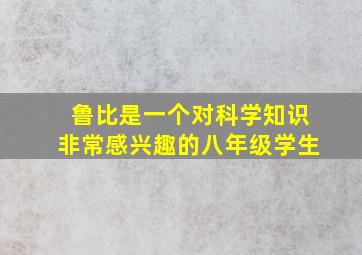 鲁比是一个对科学知识非常感兴趣的八年级学生