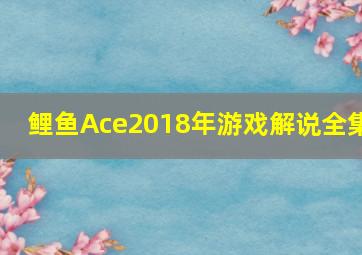 鲤鱼Ace2018年游戏解说全集