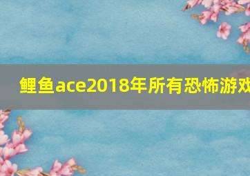 鲤鱼ace2018年所有恐怖游戏