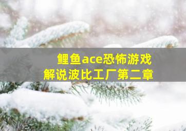 鲤鱼ace恐怖游戏解说波比工厂第二章