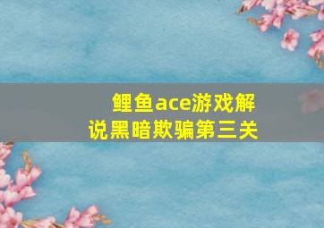 鲤鱼ace游戏解说黑暗欺骗第三关