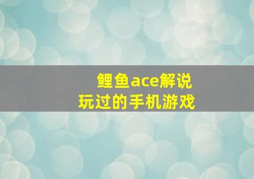 鲤鱼ace解说玩过的手机游戏