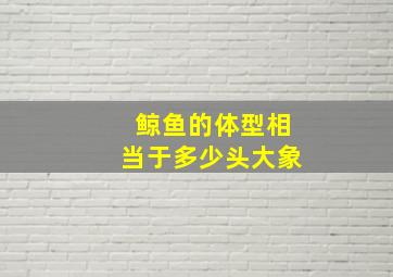 鲸鱼的体型相当于多少头大象