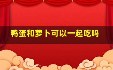 鸭蛋和萝卜可以一起吃吗