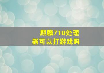 麒麟710处理器可以打游戏吗