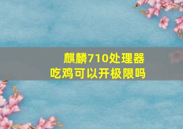 麒麟710处理器吃鸡可以开极限吗