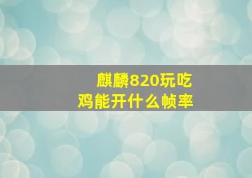 麒麟820玩吃鸡能开什么帧率