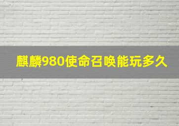 麒麟980使命召唤能玩多久