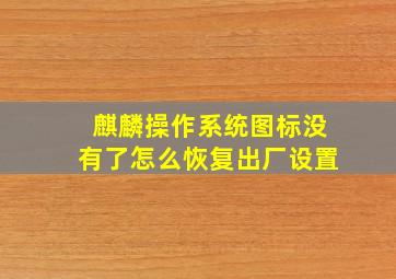 麒麟操作系统图标没有了怎么恢复出厂设置