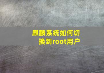 麒麟系统如何切换到root用户