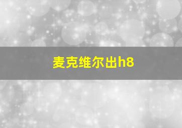 麦克维尔出h8