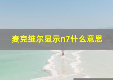 麦克维尔显示n7什么意思